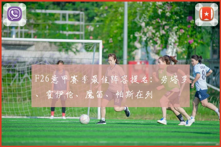F26意甲赛季最佳阵容提名：劳塔罗、霍伊伦、魔笛、帕斯在列