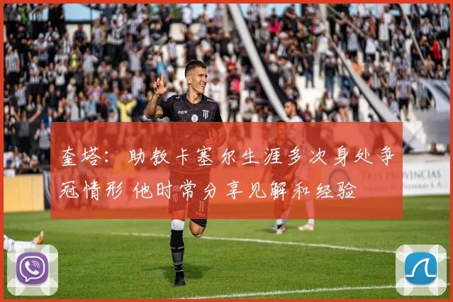奎塔：助教卡塞尔生涯多次身处争冠情形 他时常分享见解和经验
