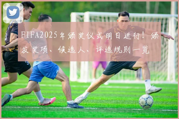 FIFA2025年颁奖仪式明日进行！颁发奖项、候选人、评选规则一览