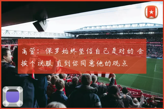 高管：保罗始终坚信自己是对的 会挨个说服 直到你同意他的观点