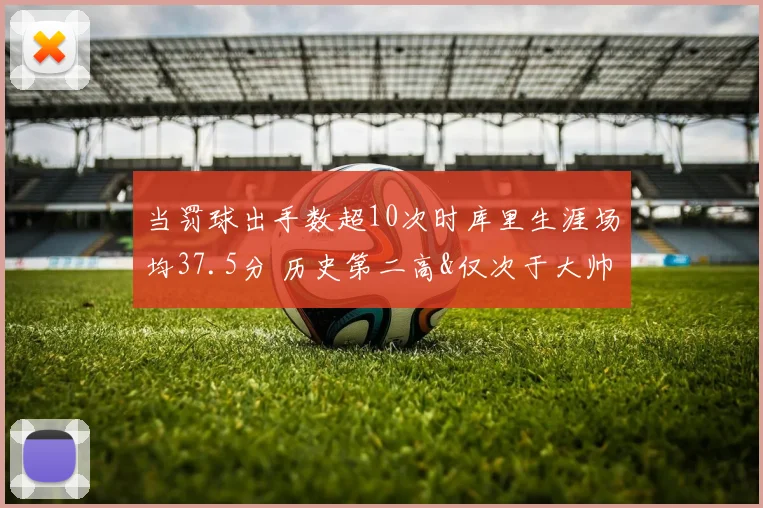 当罚球出手数超10次时库里生涯场均37.5分 历史第二高&仅次于大帅