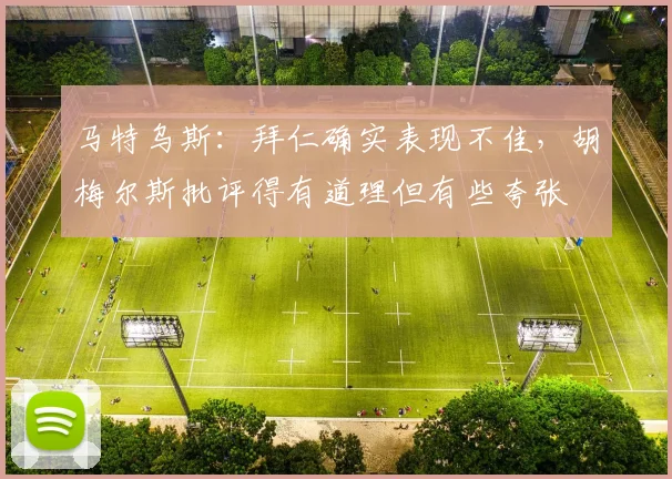 马特乌斯：拜仁确实表现不佳，胡梅尔斯批评得有道理但有些夸张